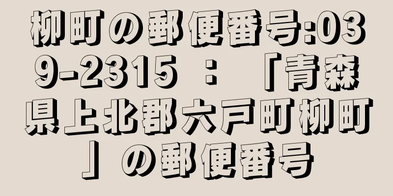 柳町の郵便番号:039-2315 ： 「青森県上北郡六戸町柳町」の郵便番号