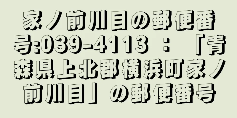 家ノ前川目の郵便番号:039-4113 ： 「青森県上北郡横浜町家ノ前川目」の郵便番号