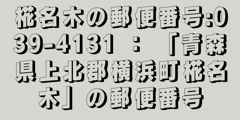 椛名木の郵便番号:039-4131 ： 「青森県上北郡横浜町椛名木」の郵便番号