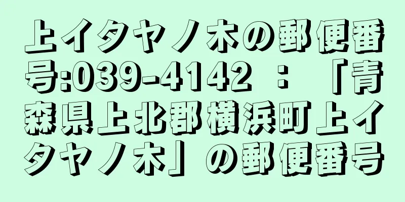 上イタヤノ木の郵便番号:039-4142 ： 「青森県上北郡横浜町上イタヤノ木」の郵便番号