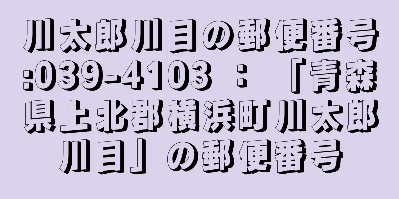 川太郎川目の郵便番号:039-4103 ： 「青森県上北郡横浜町川太郎川目」の郵便番号