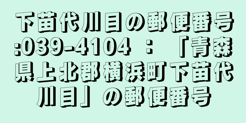 下苗代川目の郵便番号:039-4104 ： 「青森県上北郡横浜町下苗代川目」の郵便番号