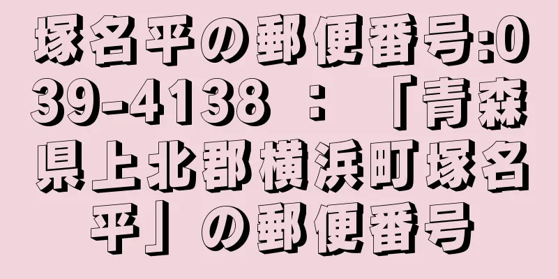 塚名平の郵便番号:039-4138 ： 「青森県上北郡横浜町塚名平」の郵便番号