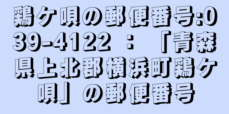 鶏ケ唄の郵便番号:039-4122 ： 「青森県上北郡横浜町鶏ケ唄」の郵便番号