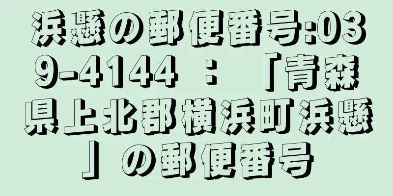 浜懸の郵便番号:039-4144 ： 「青森県上北郡横浜町浜懸」の郵便番号