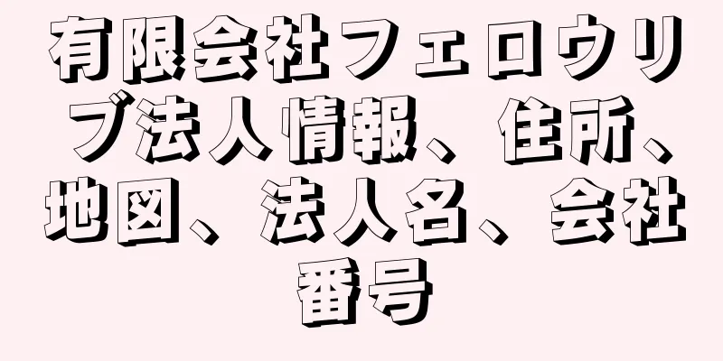 有限会社フェロウリブ法人情報、住所、地図、法人名、会社番号