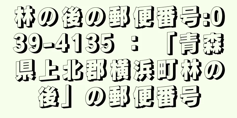 林の後の郵便番号:039-4135 ： 「青森県上北郡横浜町林の後」の郵便番号