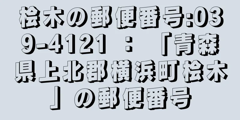 桧木の郵便番号:039-4121 ： 「青森県上北郡横浜町桧木」の郵便番号