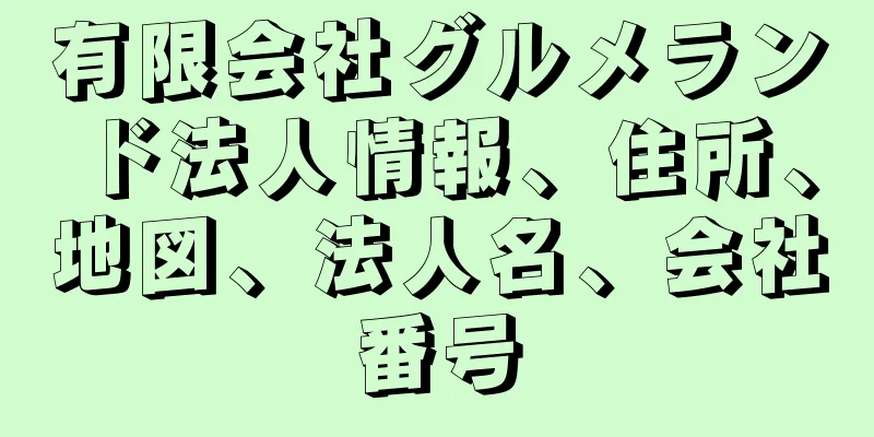 有限会社グルメランド法人情報、住所、地図、法人名、会社番号