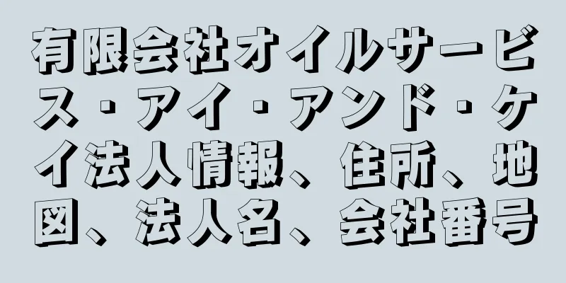 有限会社オイルサービス・アイ・アンド・ケイ法人情報、住所、地図、法人名、会社番号