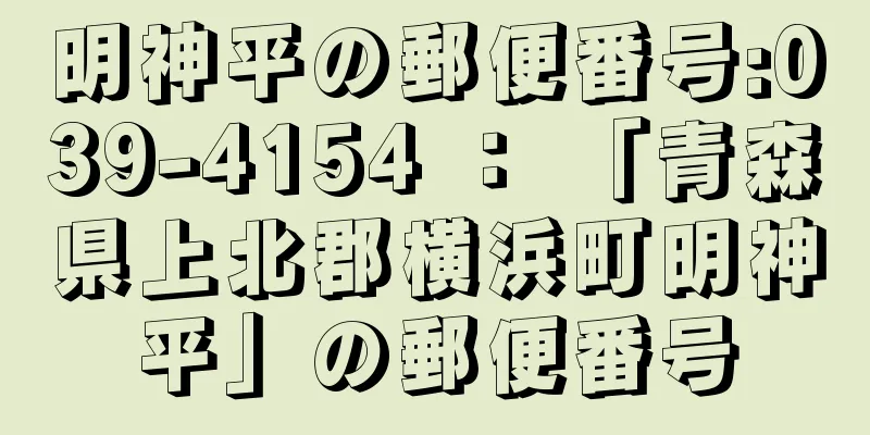 明神平の郵便番号:039-4154 ： 「青森県上北郡横浜町明神平」の郵便番号