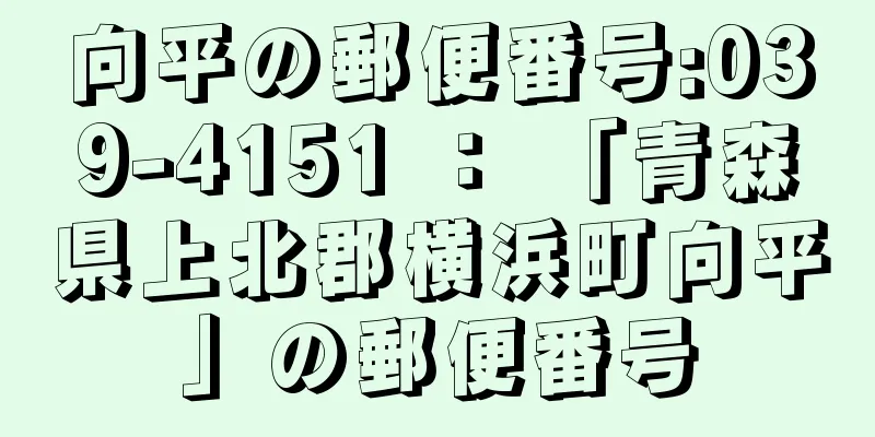 向平の郵便番号:039-4151 ： 「青森県上北郡横浜町向平」の郵便番号