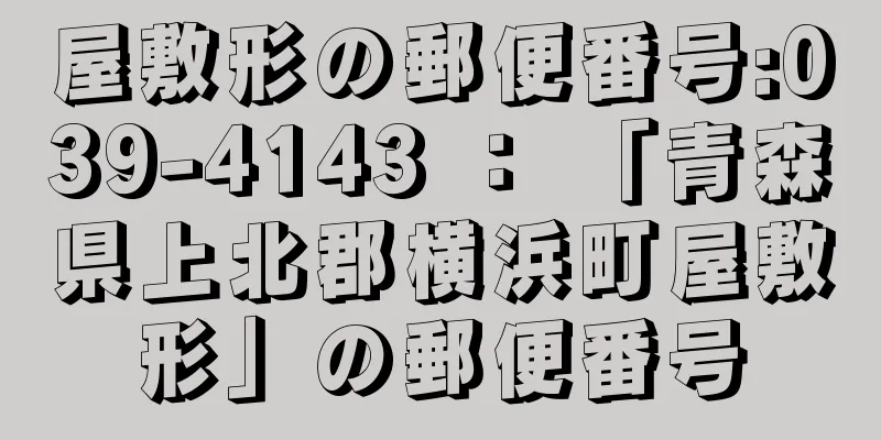 屋敷形の郵便番号:039-4143 ： 「青森県上北郡横浜町屋敷形」の郵便番号