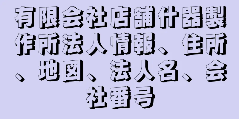 有限会社店舗什器製作所法人情報、住所、地図、法人名、会社番号