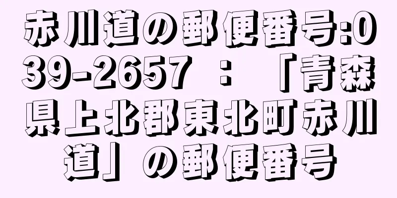 赤川道の郵便番号:039-2657 ： 「青森県上北郡東北町赤川道」の郵便番号