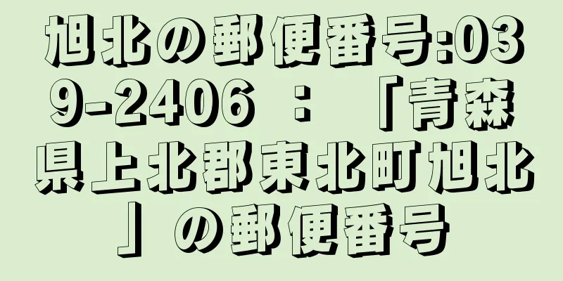 旭北の郵便番号:039-2406 ： 「青森県上北郡東北町旭北」の郵便番号