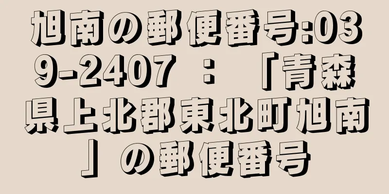 旭南の郵便番号:039-2407 ： 「青森県上北郡東北町旭南」の郵便番号