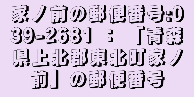 家ノ前の郵便番号:039-2681 ： 「青森県上北郡東北町家ノ前」の郵便番号