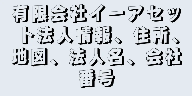 有限会社イーアセット法人情報、住所、地図、法人名、会社番号