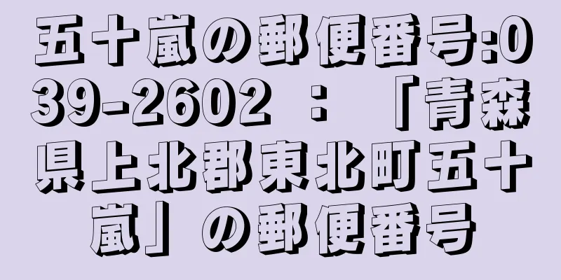 五十嵐の郵便番号:039-2602 ： 「青森県上北郡東北町五十嵐」の郵便番号