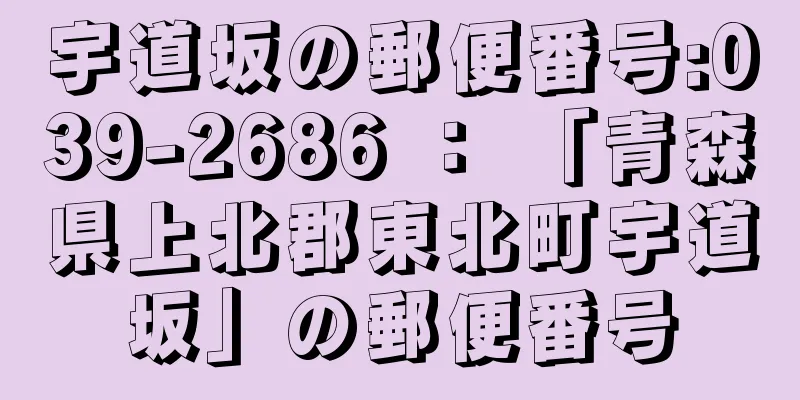 宇道坂の郵便番号:039-2686 ： 「青森県上北郡東北町宇道坂」の郵便番号