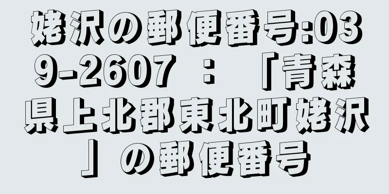 姥沢の郵便番号:039-2607 ： 「青森県上北郡東北町姥沢」の郵便番号