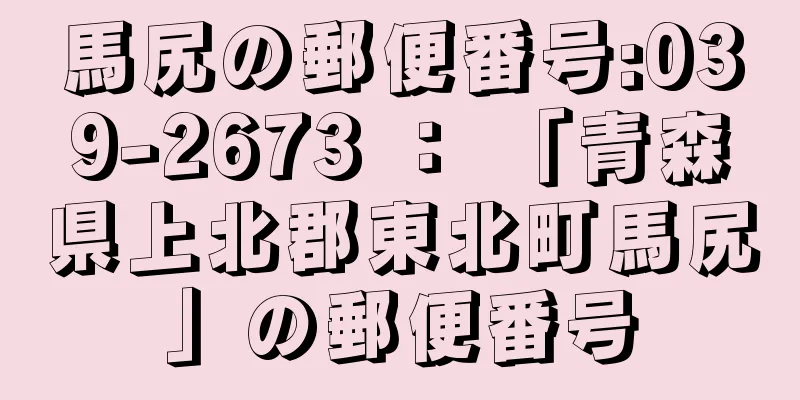 馬尻の郵便番号:039-2673 ： 「青森県上北郡東北町馬尻」の郵便番号