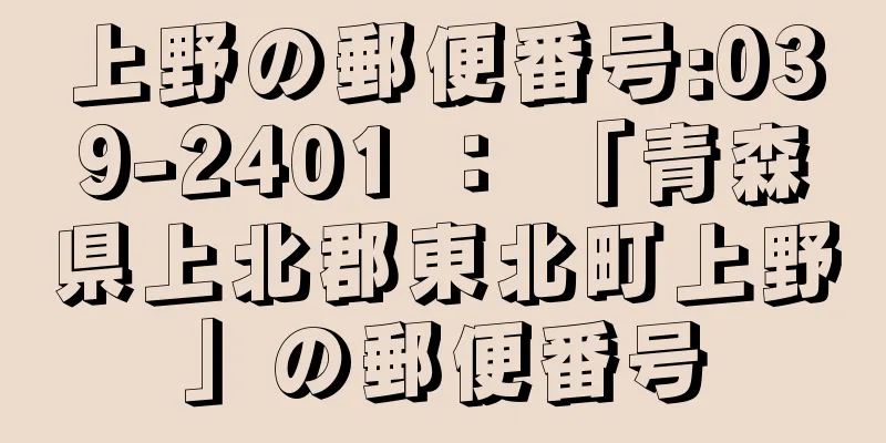 上野の郵便番号:039-2401 ： 「青森県上北郡東北町上野」の郵便番号