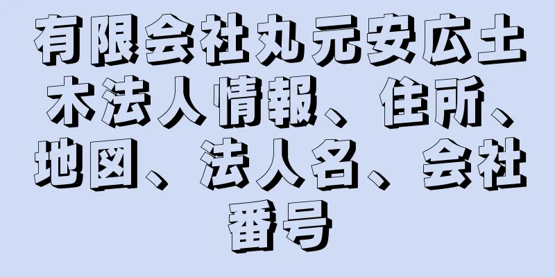 有限会社丸元安広土木法人情報、住所、地図、法人名、会社番号