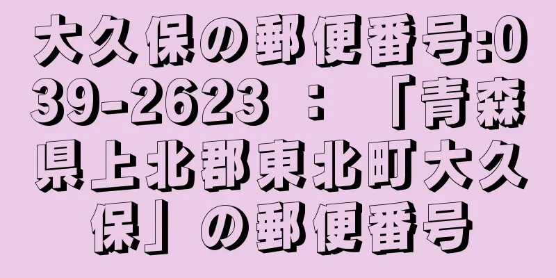 大久保の郵便番号:039-2623 ： 「青森県上北郡東北町大久保」の郵便番号