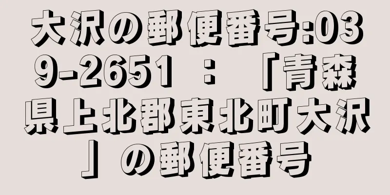 大沢の郵便番号:039-2651 ： 「青森県上北郡東北町大沢」の郵便番号