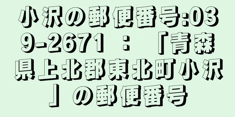 小沢の郵便番号:039-2671 ： 「青森県上北郡東北町小沢」の郵便番号