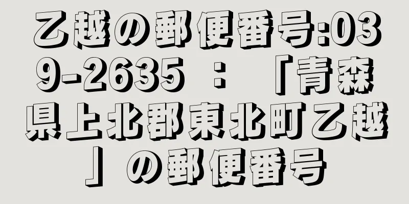 乙越の郵便番号:039-2635 ： 「青森県上北郡東北町乙越」の郵便番号