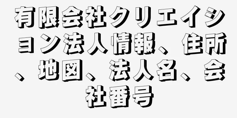 有限会社クリエイション法人情報、住所、地図、法人名、会社番号