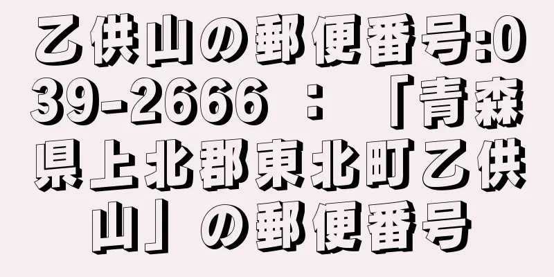 乙供山の郵便番号:039-2666 ： 「青森県上北郡東北町乙供山」の郵便番号