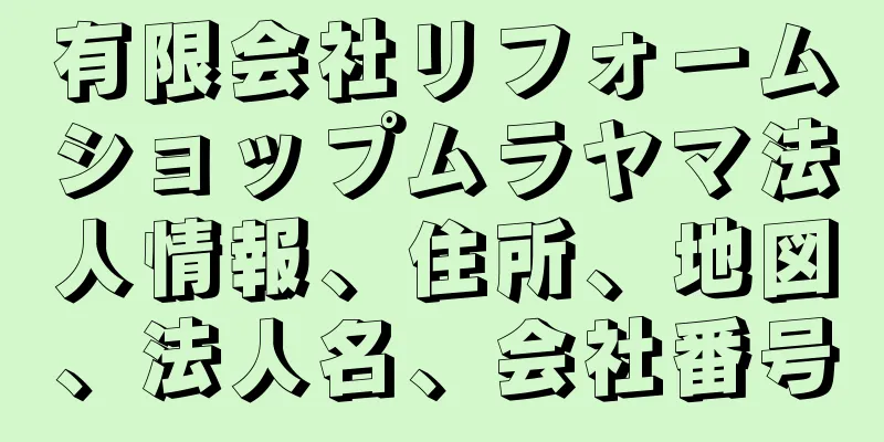 有限会社リフォームショップムラヤマ法人情報、住所、地図、法人名、会社番号