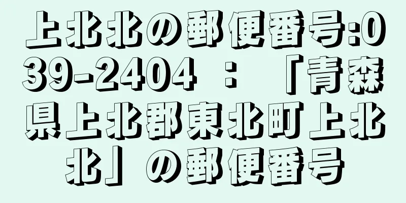 上北北の郵便番号:039-2404 ： 「青森県上北郡東北町上北北」の郵便番号