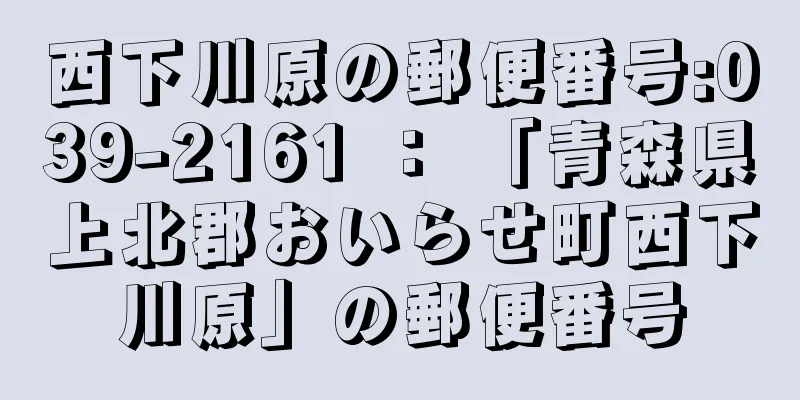 西下川原の郵便番号:039-2161 ： 「青森県上北郡おいらせ町西下川原」の郵便番号