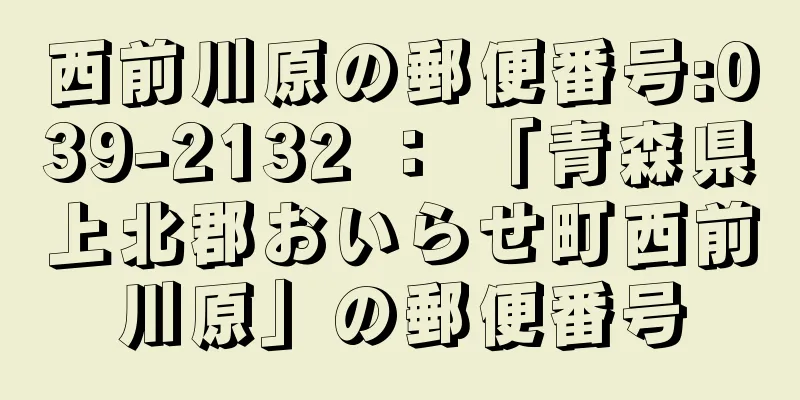 西前川原の郵便番号:039-2132 ： 「青森県上北郡おいらせ町西前川原」の郵便番号