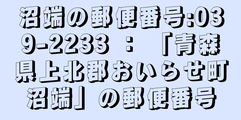 沼端の郵便番号:039-2233 ： 「青森県上北郡おいらせ町沼端」の郵便番号