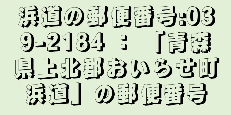 浜道の郵便番号:039-2184 ： 「青森県上北郡おいらせ町浜道」の郵便番号