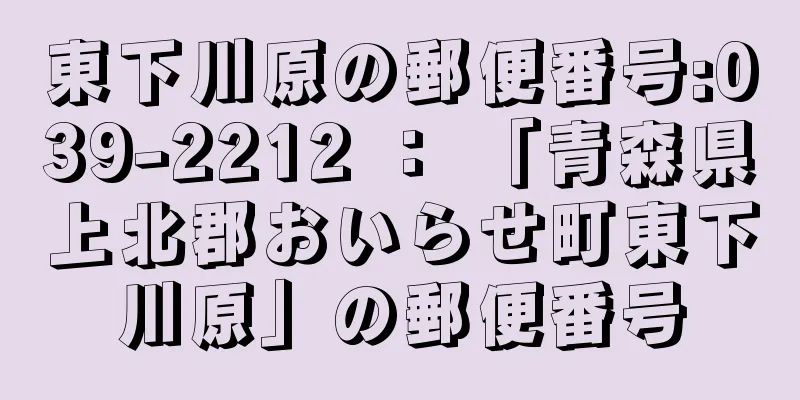 東下川原の郵便番号:039-2212 ： 「青森県上北郡おいらせ町東下川原」の郵便番号