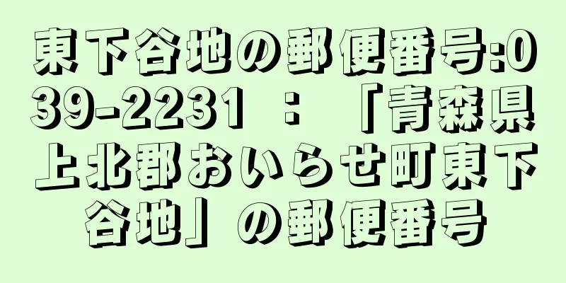 東下谷地の郵便番号:039-2231 ： 「青森県上北郡おいらせ町東下谷地」の郵便番号