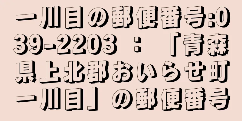 一川目の郵便番号:039-2203 ： 「青森県上北郡おいらせ町一川目」の郵便番号