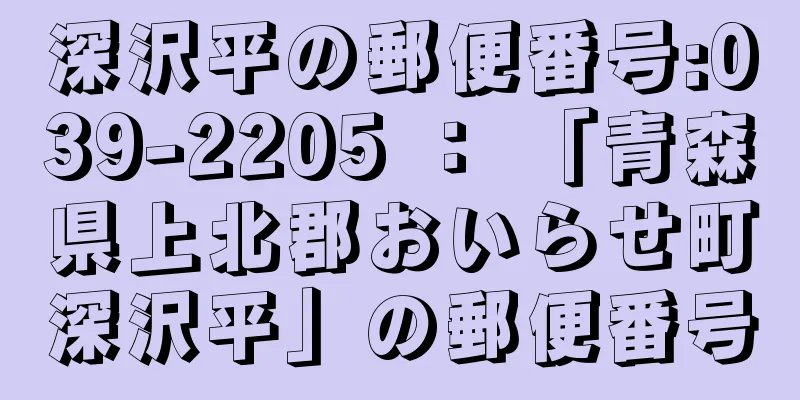 深沢平の郵便番号:039-2205 ： 「青森県上北郡おいらせ町深沢平」の郵便番号