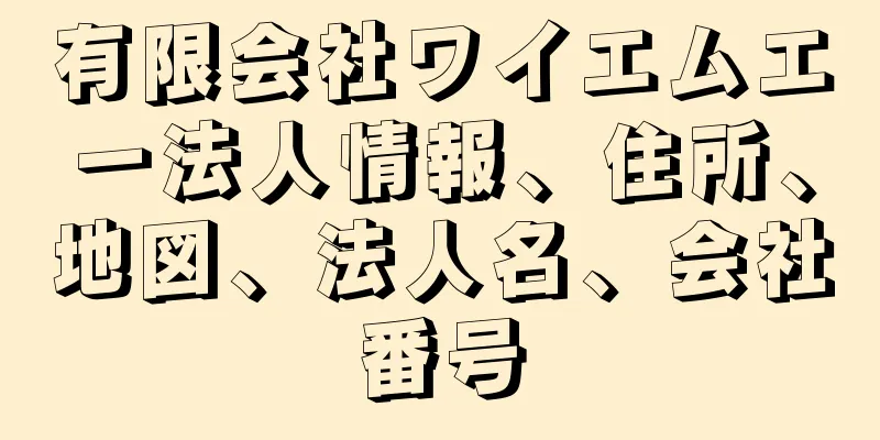 有限会社ワイエムエー法人情報、住所、地図、法人名、会社番号