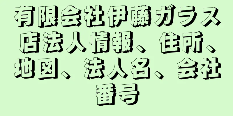 有限会社伊藤ガラス店法人情報、住所、地図、法人名、会社番号