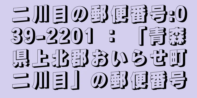 二川目の郵便番号:039-2201 ： 「青森県上北郡おいらせ町二川目」の郵便番号