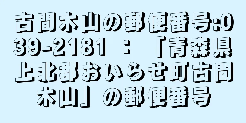 古間木山の郵便番号:039-2181 ： 「青森県上北郡おいらせ町古間木山」の郵便番号