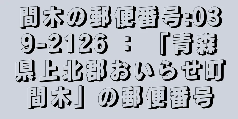 間木の郵便番号:039-2126 ： 「青森県上北郡おいらせ町間木」の郵便番号